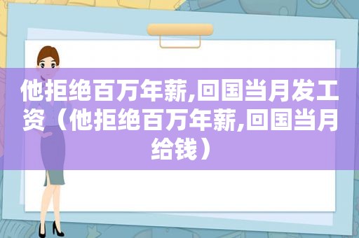 他拒绝百万年薪,回国当月发工资（他拒绝百万年薪,回国当月给钱）