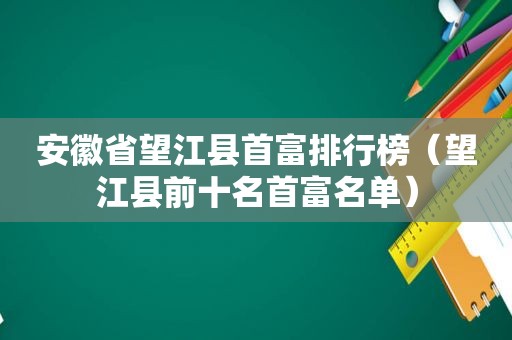 安徽省望江县首富排行榜（望江县前十名首富名单）