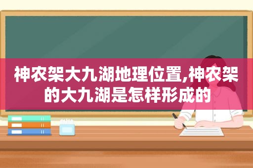 神农架大九湖地理位置,神农架的大九湖是怎样形成的