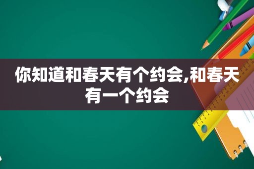 你知道和春天有个约会,和春天有一个约会