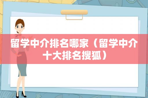 留学中介排名哪家（留学中介十大排名搜狐）