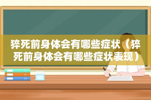 猝死前身体会有哪些症状（猝死前身体会有哪些症状表现）