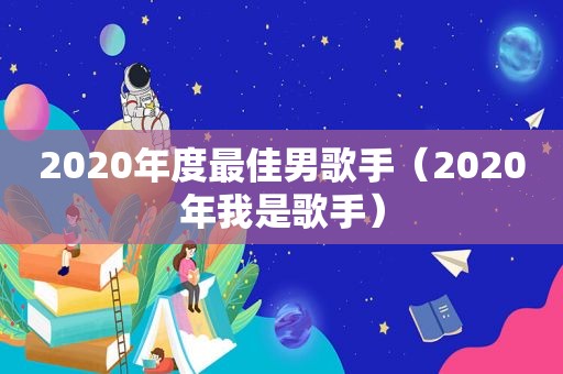 2020年度最佳男歌手（2020年我是歌手）