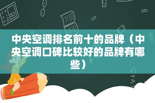 中央空调排名前十的品牌（中央空调口碑比较好的品牌有哪些）