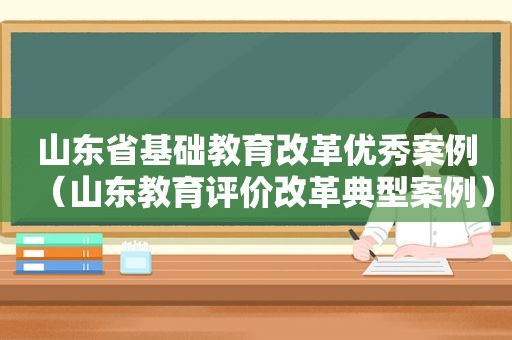 山东省基础教育改革优秀案例（山东教育评价改革典型案例）