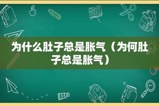 为什么肚子总是胀气（为何肚子总是胀气）