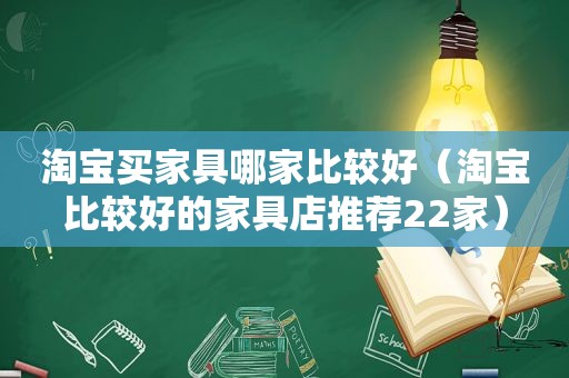 淘宝买家具哪家比较好（淘宝比较好的家具店推荐22家）