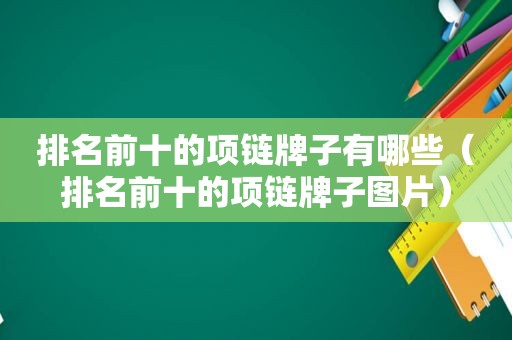 排名前十的项链牌子有哪些（排名前十的项链牌子图片）