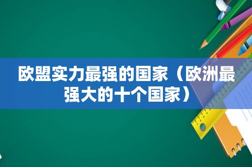 欧盟实力最强的国家（欧洲最强大的十个国家）