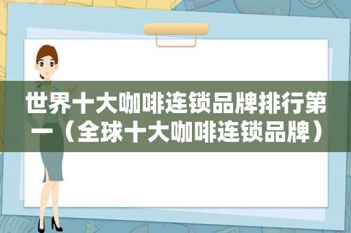 世界十大咖啡连锁品牌排行第一（全球十大咖啡连锁品牌）