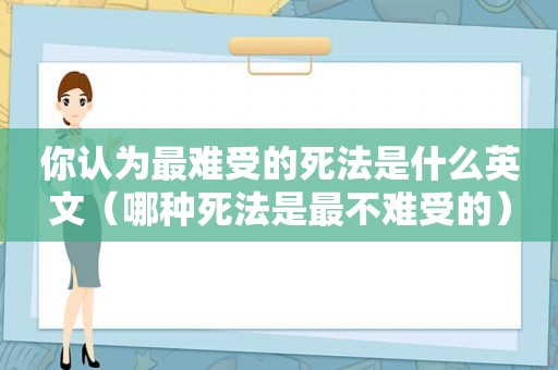 你认为最难受的死法是什么英文（哪种死法是最不难受的）