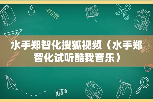 水手郑智化搜狐视频（水手郑智化试听酷我音乐）