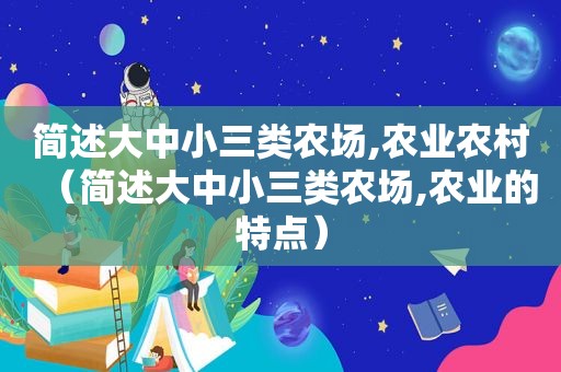 简述大中小三类农场,农业农村（简述大中小三类农场,农业的特点）