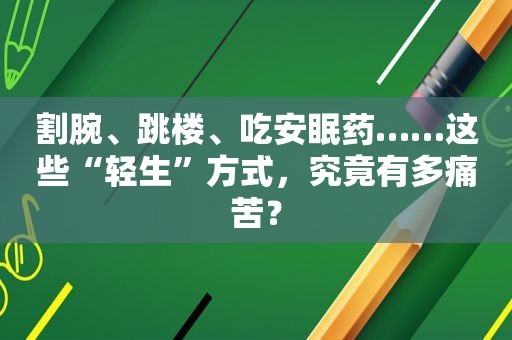 割腕、跳楼、吃安眠药……这些“轻生”方式，究竟有多痛苦？