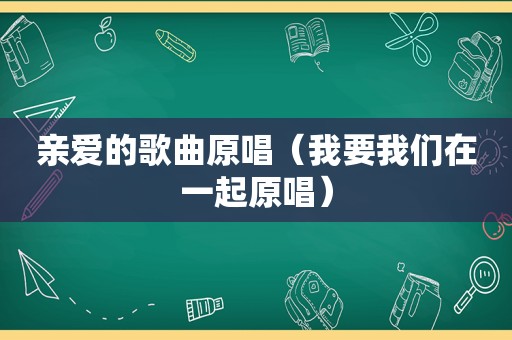 亲爱的歌曲原唱（我要我们在一起原唱）