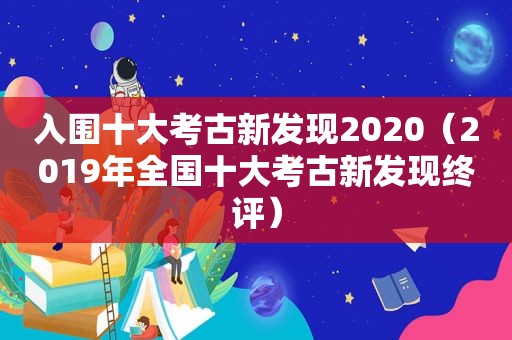 入围十大考古新发现2020（2019年全国十大考古新发现终评）