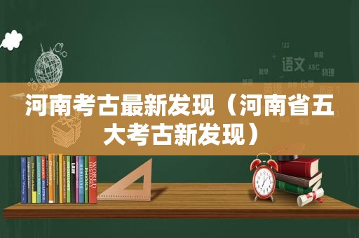 河南考古最新发现（河南省五大考古新发现）