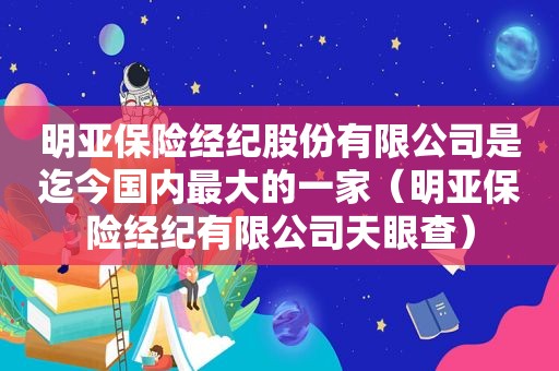 明亚保险经纪股份有限公司是迄今国内最大的一家（明亚保险经纪有限公司天眼查）