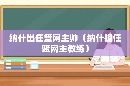 纳什出任篮网主帅（纳什担任篮网主教练）