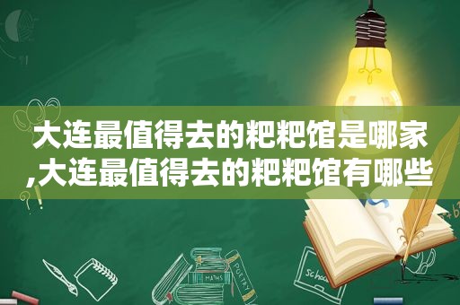 大连最值得去的粑粑馆是哪家,大连最值得去的粑粑馆有哪些