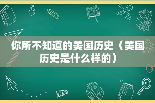 你所不知道的美国历史（美国历史是什么样的）