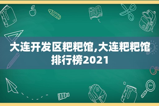 大连开发区粑粑馆,大连粑粑馆排行榜2021