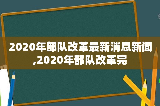 2020年部队改革最新消息新闻,2020年部队改革完