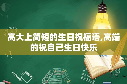 高大上简短的生日祝福语,高端的祝自己生日快乐