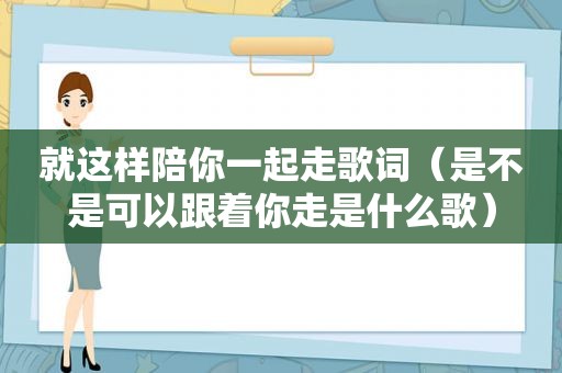 就这样陪你一起走歌词（是不是可以跟着你走是什么歌）