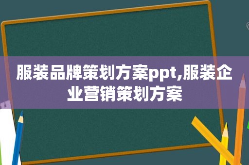 服装品牌策划方案ppt,服装企业营销策划方案