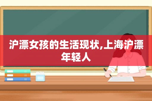 沪漂女孩的生活现状,上海沪漂年轻人