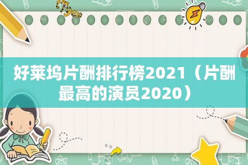 好莱坞片酬排行榜2021（片酬最高的演员2020）