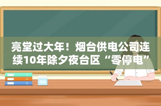 亮堂过大年！烟台供电公司连续10年除夕夜台区“零停电”