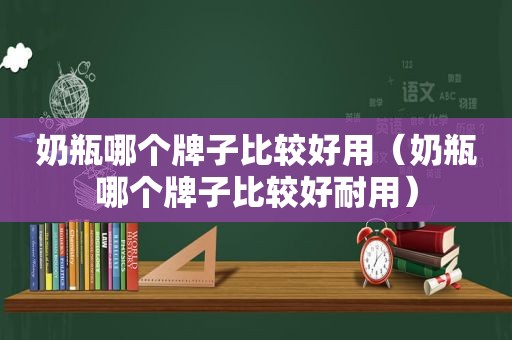 奶瓶哪个牌子比较好用（奶瓶哪个牌子比较好耐用）