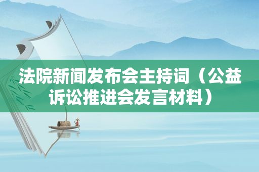 法院新闻发布会主持词（公益诉讼推进会发言材料）