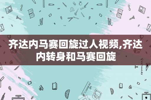 齐达内马赛回旋过人视频,齐达内转身和马赛回旋