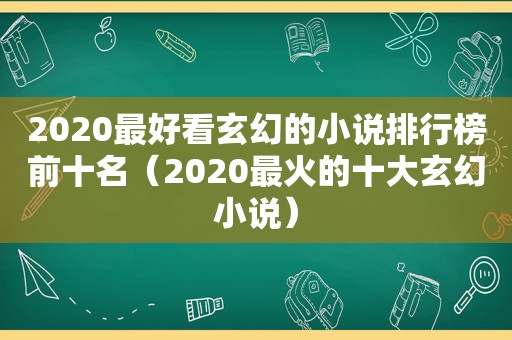 2020最好看玄幻的小说排行榜前十名（2020最火的十大玄幻小说）