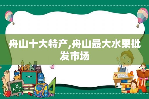 舟山十大特产,舟山最大水果批发市场