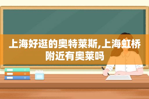 上海好逛的奥特莱斯,上海虹桥附近有奥莱吗