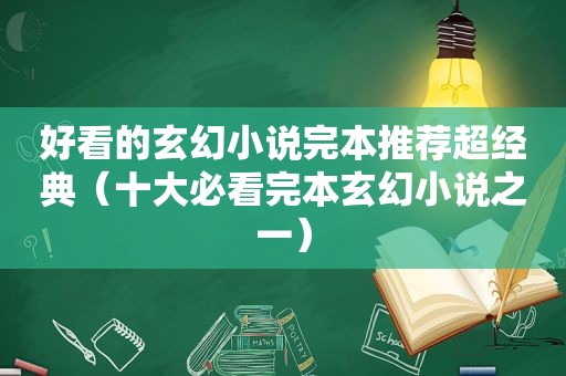 好看的玄幻小说完本推荐超经典（十大必看完本玄幻小说之一）