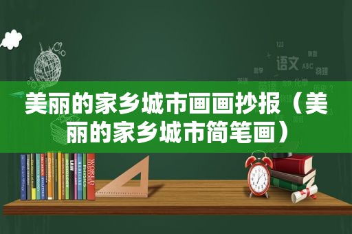 美丽的家乡城市画画抄报（美丽的家乡城市简笔画）