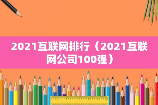 2021互联网排行（2021互联网公司100强）