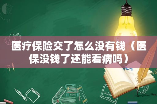 医疗保险交了怎么没有钱（医保没钱了还能看病吗）