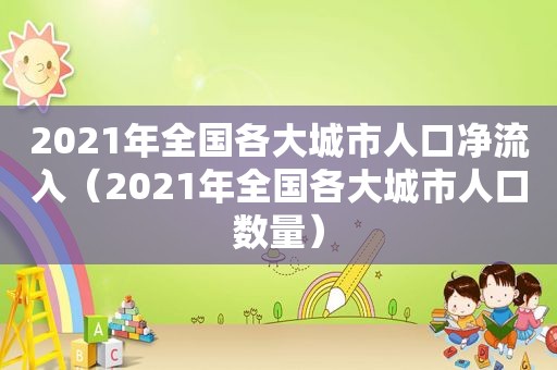 2021年全国各大城市人口净流入（2021年全国各大城市人口数量）