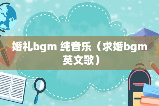 婚礼bgm 纯音乐（求婚bgm 英文歌）