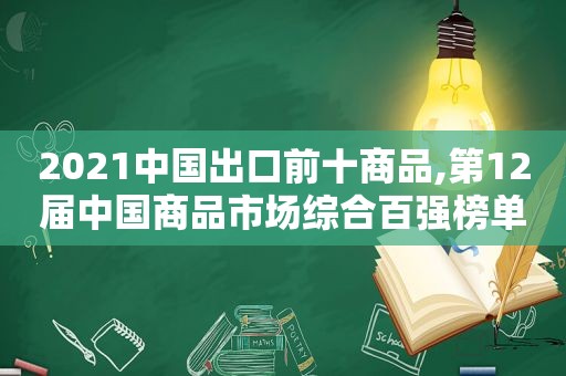 2021中国出口前十商品,第12届中国商品市场综合百强榜单