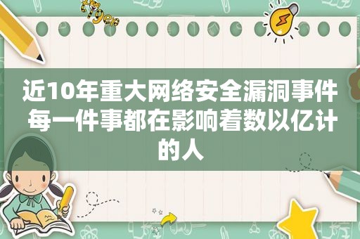 近10年重大网络安全漏洞事件 每一件事都在影响着数以亿计的人