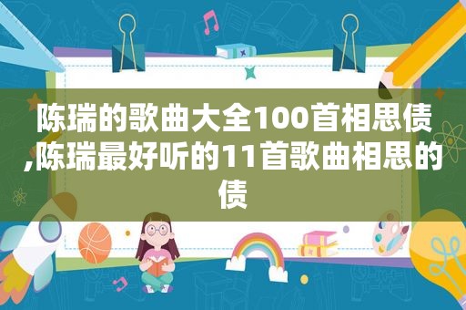 陈瑞的歌曲大全100首相思债,陈瑞最好听的11首歌曲相思的债