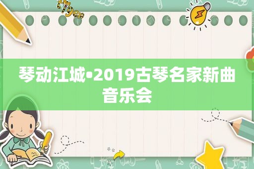 琴动江城•2019古琴名家新曲音乐会