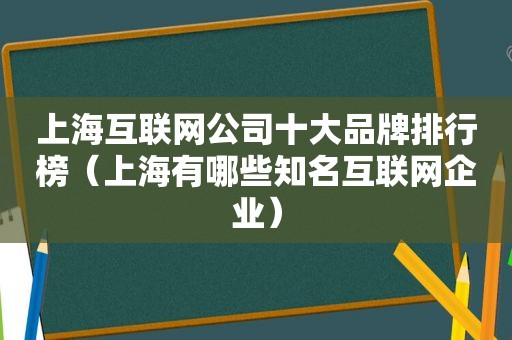 上海互联网公司十大品牌排行榜（上海有哪些知名互联网企业）